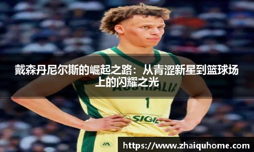 戴森丹尼尔斯的崛起之路：从青涩新星到篮球场上的闪耀之光